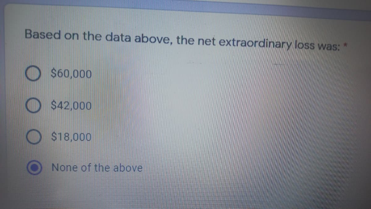 Based on the data above, the net extraordinary loss was:
$60,000
O $42,000
$18,000
None of the above
