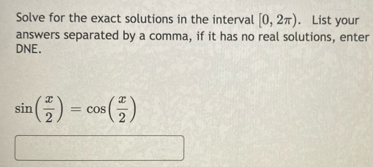 Solve for the exact solutions in the interval 0, 27). List your
answers separated by a comma, if it has no real solutions, enter
DNE.
sin (5) – cos 5)
= COS
2
