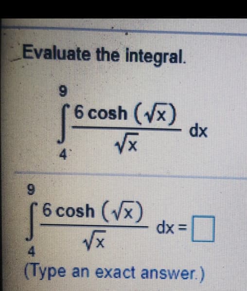 Evaluate the integral.
6.
6 cosh (x)
xp
4
6.
6 cosh (x
dx =|
%3D
VX
4
(Туре
(Type an exact answer.)
