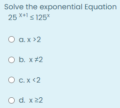 Solve the exponential Equation
25 X+1 s 125%
O a. x >2
O b. x #2
O C.X <2
O d. x22
