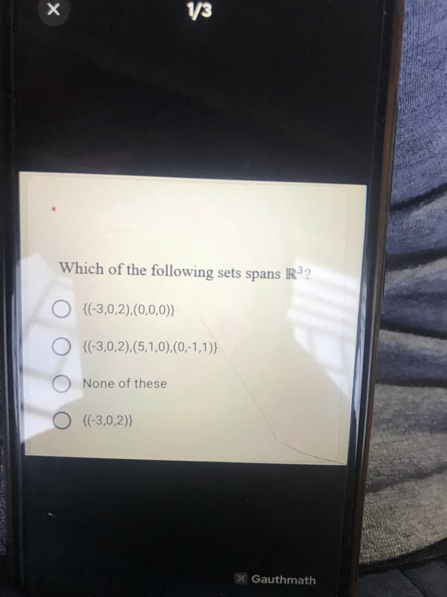 /3
Which of the following sets spans R3?
{(-3,0,2),(0,0,0)}
O {(-3,0,2),(5,1,0),(0,-1,1)}
O None of these
O {(-3,0,2)}
X Gauthmath
