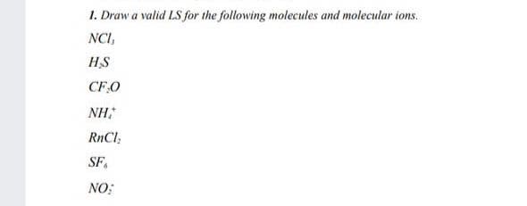 1. Draw a valid LS for the following molecules and molecular ions.
NCI,
HS
CFO
NH,
RnCl;
SF,
NO:
