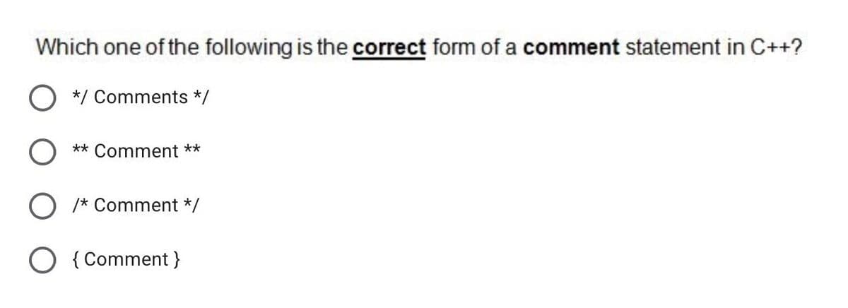 Which one of the following is the correct form of a comment statement in C++?
*/ Comments */
** Comment **
/* Comment */
O { Comment}

