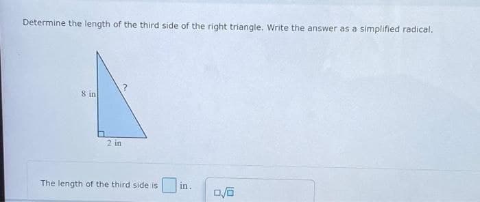 Determine the length of the third side of the right triangle. Write the answer as a simplified radical.
8 in
in.
0/0
2 in
The length of the third side is