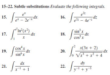 V +x² + 4
15-22. Subtle substitutions Evaluate the following integrals.
15.
dx
ex – 2e
16.
dz
ez - 4e
In°(x²)
dx
sin'x
17.
18.
cos x
"cosx
dx
sin x
x(3х + 2)
19.
20.
Vx³ + x² + 4
dx
dy
21.
22.
+1
+ y3
