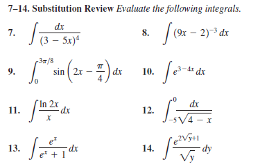 7-14. Substitution Review Evaluate the following integrals.
dx
| (9x – 2)3 dx
7.
8.
(3 – 5x)4
r3/8
sin ( 2r – ) dx 10.
9.
dx
In 2x
dx
11.
12.
4 - x
13.
14.
- dy
ex + 1
Vy
