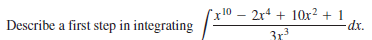Describe a first step in integrating
x10 – 2r4 + 10x² + 1
-dx.
3x3
