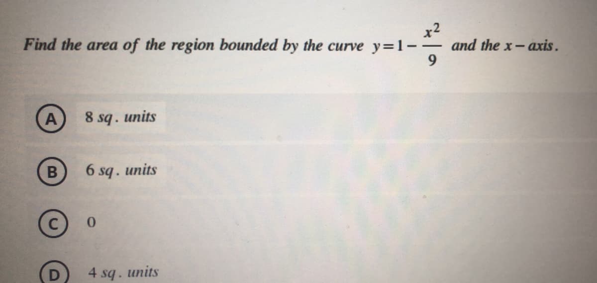 Find the area of the region bounded by the curve y=1-
and the x-axis.
A
8 sq. units
6 sq. units
0.
4 sq. units
