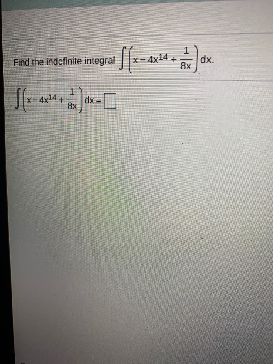 Find the indefinite integral
4x14 +
dx.
8x
1
4x14+
dx =
8x
