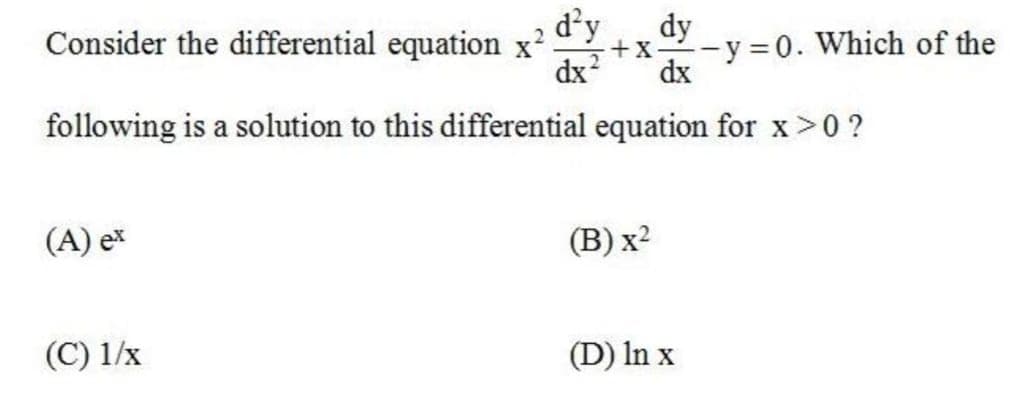 d²y
dx?
Consider the differential equation x².
dy
-y 0. Which of the
+x
dx
following is a solution to this differential equation for x>0 ?
(A) ex
(В) х?
(C) 1/x
(D) In x

