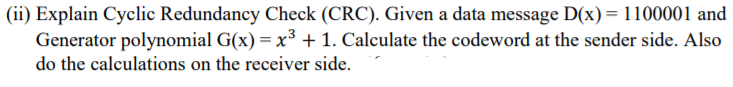 (ii) Explain Cyclic Redundancy Check (CRC). Given a data message D(x)= 1100001 and
Generator polynomial G(x) = x³ + 1. Calculate the codeword at the sender side. Also
do the calculations on the receiver side.
