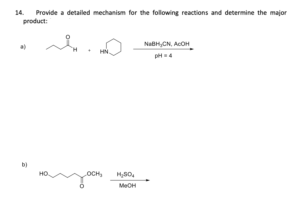 Provide a detailed mechanism for the following reactions and determine the major
product:
14.
a)
b)
HO.
iH
+
HN.
OCH 3
H₂SO4
MeOH
NaBH3CN, ACOH
pH = 4