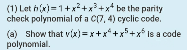 3
.4
(1) Let h(x)=1+x²+x° +x* be the parity
check polynomial of a C(7, 4) cyclic code.
(a) Show that v(x)=x+x4+x³+x° is a code
polynomial.
