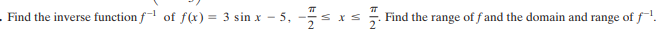 . Find the inverse function f of f(x) = 3 sin x - 5,
Find the range of fand the domain and range of f.
