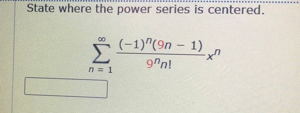 State where the power series is centered.
(-1)"(On – 1) n
9ºn!
