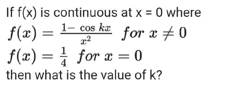 If f(x) is continuous at x = 0 where
f(x) = 1- cos kæ
f(x) = for x = 0
for x +0
4
then what is the value of k?
