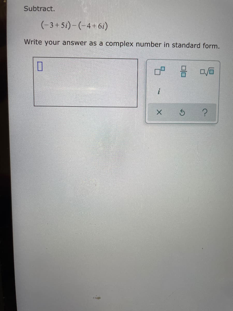 Subtract.
(-3+5i)– (-4+6i)
Write your answer as a complex number in standard form.
