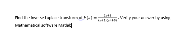 2s+3
Find the inverse Laplace transform of F (s) =
(s+1)(s²+9)
. Verify your answer by using
Mathematical software Matlab|
