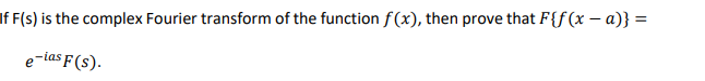 If F(s) is the complex Fourier transform of the function f (x), then prove that F{f (x – a)} =
e-ias F(s).
