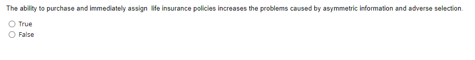 The ability to purchase and immediately assign life insurance policies increases the problems caused by asymmetric information and adverse selection.
True
False
