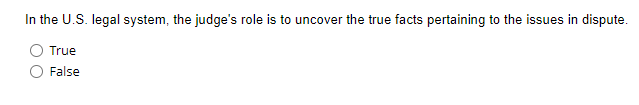 In the U.S. legal system, the judge's role is to uncover the true facts pertaining to the issues in dispute.
True
False
