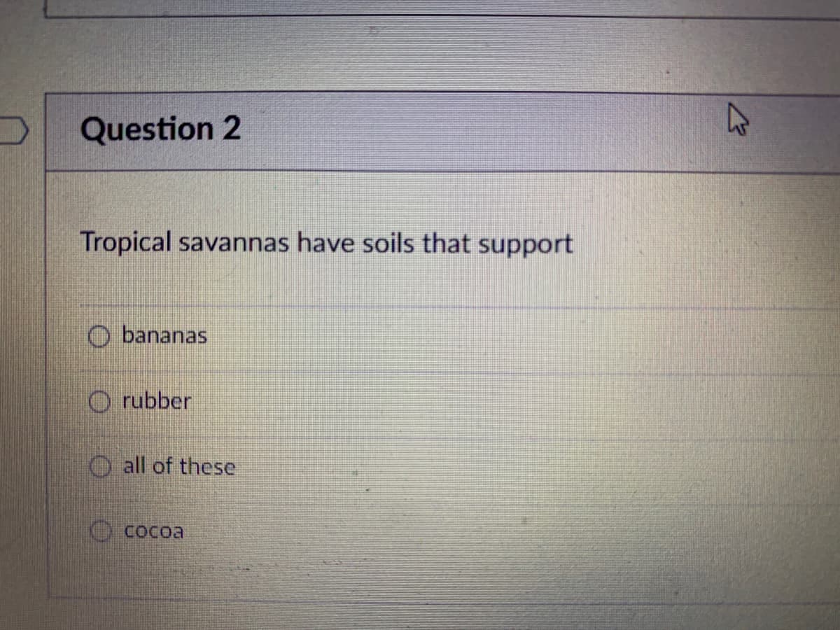 Question 2
Tropical savannas have soils that support
O bananas
O rubber
O all of these
COcoa
