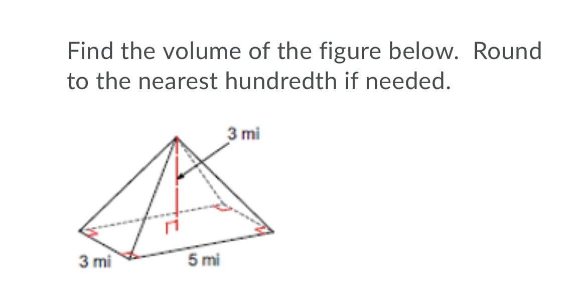 Find the volume of the figure below. Round
to the nearest hundredth if needed.
3 mi
3 mi
5 mi
