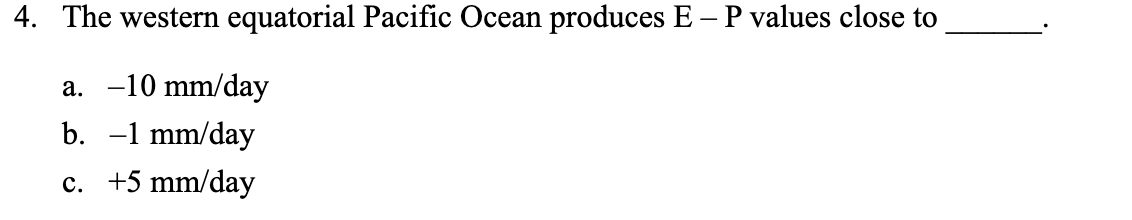 4. The western equatorial Pacific Ocean produces E – P values close to
a. -10 mm/day
b. -1 mm/day
c. +5 mm/day
