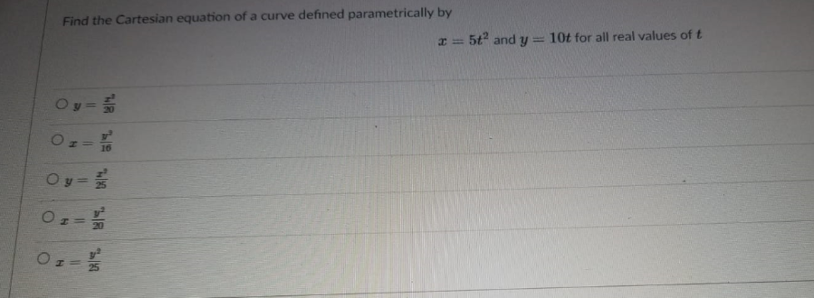 Find the Cartesian equation of a curve defined parametrically by
x = 5t and y = 10t for all real values of t
Oy=
16
Oy=
y =
20
