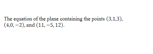 The equation of the plane containing the points (3,1,3),
(4,0,-2), and (11,-5, 12).