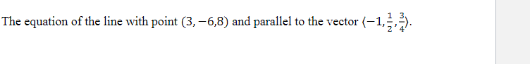 The equation of the line with point (3, −6,8) and parallel to the vector (−1,2,³).
