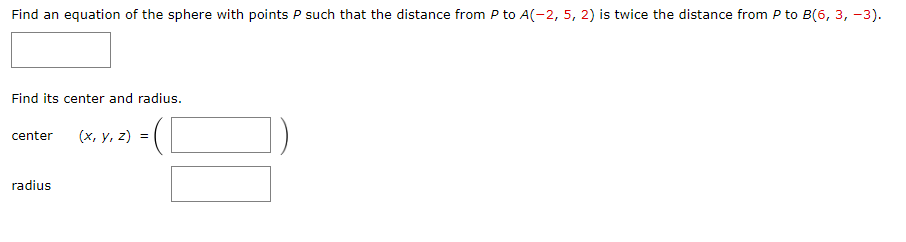 Find an equation of the sphere with points P such that the distance from P to A(-2, 5, 2) is twice the distance from P to B(6, 3, -3).
Find its center and radius.
center
radius
(x, y, z) =