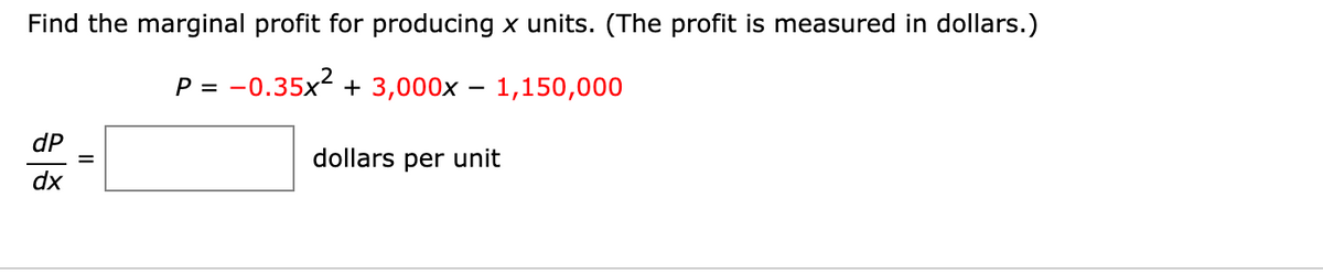 Find the marginal profit for producing x units. (The profit is measured in dollars.)
P = -0.35x2 + 3,000x – 1,150,000
dP
dollars per unit
dx
II
