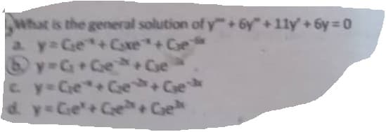 What is the general solution of y" + 6y + 1ly' +6y=0
a y Ge¹+Cxe + Ge
@y=G+Ge+Ge
cy=Ge*+Ge+Ge
d.y=Ge* + Ge + Ge