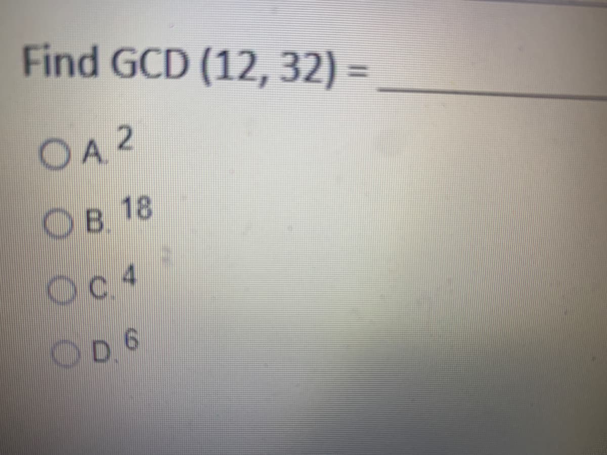 Find GCD (12, 32) =
OA 2
Ов 18
OB.
Oc 4
OD 6
