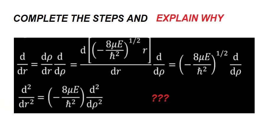 COMPLETE THE STEPS AND EXPLAIN WHY
8μE ¹/2
ħ²
dr
d
dr
||
d²
dr²
dp d
dr dp
(-
d
—
8μΕ) d2
ħ² / dp²
r
d
dp = (-BμE)
1/2
???
d
비
ħ² dp