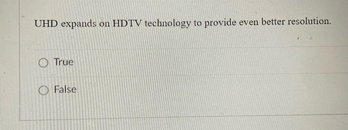 UHD expands on HDTV technology to provide even better resolution.
True
False