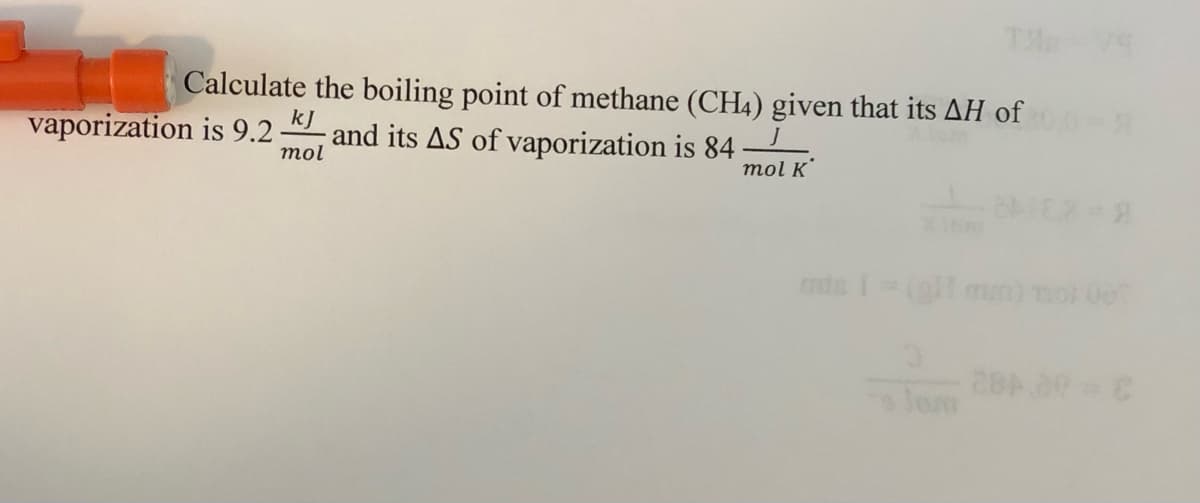 Calculate the boiling point of methane (CH4) given that its AH of
and its AS of vaporization is 84
vaporization is 9.2-
kJ
mol
mol K
cnde =
lom
3-00 482
