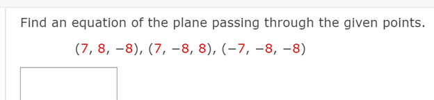 Find an equation of the plane passing through the given points.
(7, 8, –8), (7, -8, 8), (-7, –8, -8)
