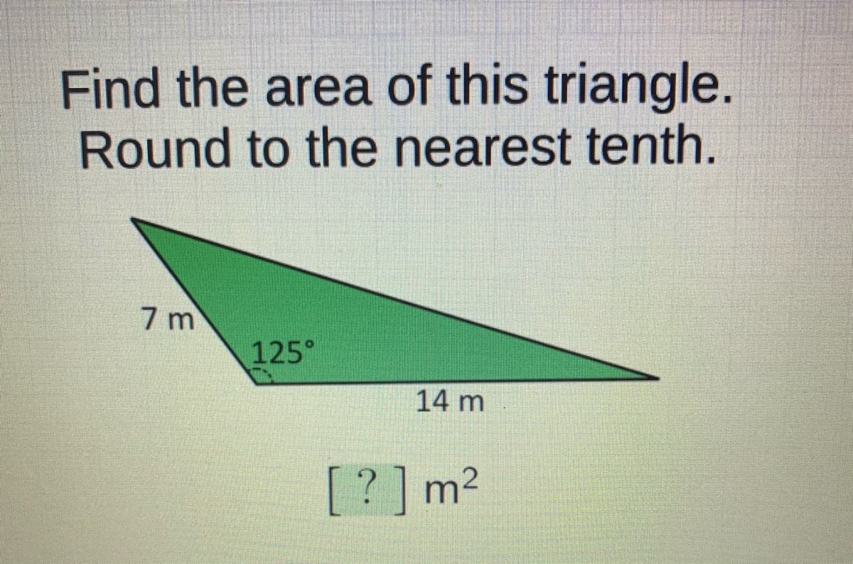 Find the area of this triangle.
Round to the nearest tenth.
7 m
125°
14 m
[?] m2
