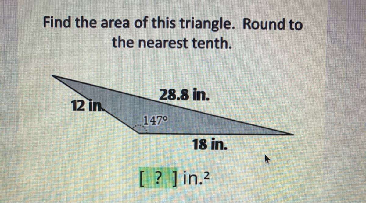 Find the area of this triangle. Round to
the nearest tenth.
28.8 in.
12 in
1470
18 in.
[ ? ]in.2
