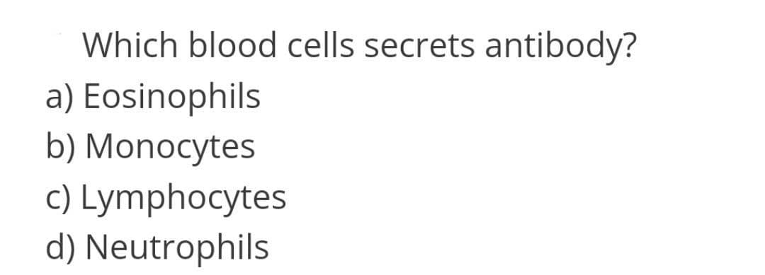 Which blood cells secrets antibody?
a) Eosinophils
b) Monocytes
c) Lymphocytes
d) Neutrophils
