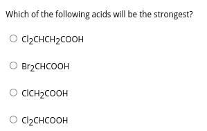 Which of the following acids will be the strongest?
O Cl2CHCH2COOH
O Br2CHCOOH
O CCH2COOH
O Cl2CHCOOH

