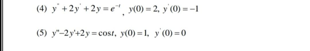 (4) y' +2y'+2y= e"¸ y(0) = 2, y'(0) =-1
(5) y"-2y'+2y=cost, y(0) = 1, y'(0) = 0
