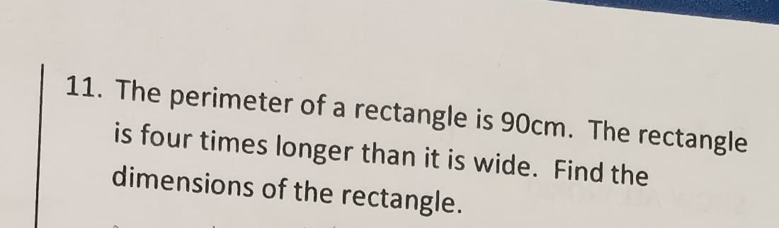 11. The perimeter of a rectangle is 90cm. The rectangle
is four times longer than it is wide. Find the
dimensions of the rectangle.
