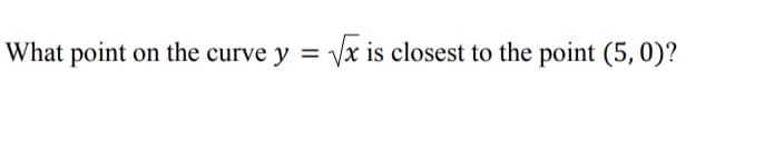 What point on the curve y = vx is closest to the point (5, 0)?
