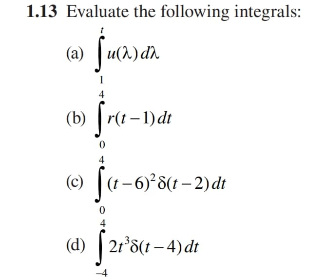 1.13 Evaluate the following integrals:
t
(a) | u(2) dn
1
4
(b) |r(t–1)dt
4
(c) | (1 -6)*8(1 – 2)dt
4
(d) | 21°8(t – 4) dt
-4

