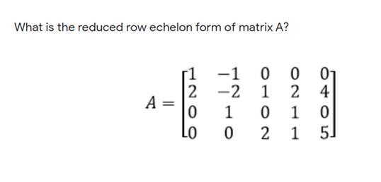 What is the reduced row echelon form of matrix A?
-1 0
2 -2
1
2 4
A =
1
1
Lo
2
1
5.
