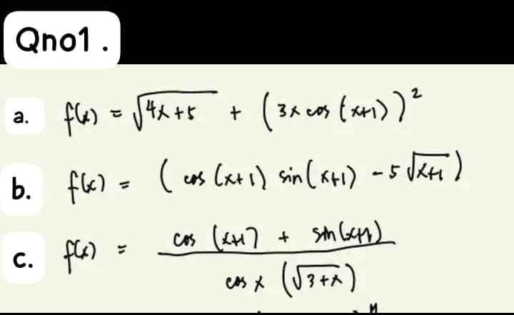 Qno1.
a.
b.
c.
f(x) = √²x+5
+
f(x)
(3x cos(x+₁)) ²
f(x) = ( cas (x+ 1) sin(x+₁)
- 5 √x+1)
_cos (x+1) + sin (41)
easx (√3+x)