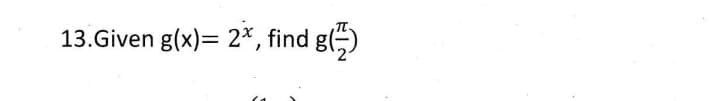 13.Given g(x)= 2*, find g()
